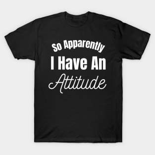 So Apparently I have An Attitude T-Shirt